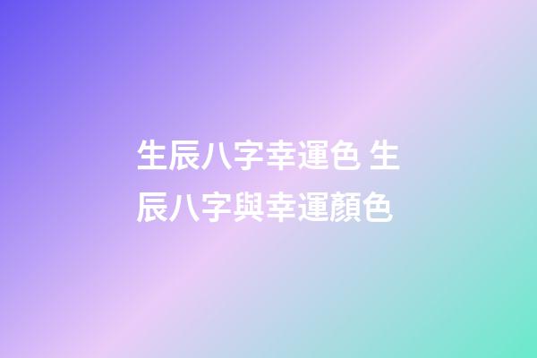 生辰八字幸運色 生辰八字與幸運顏色-第1張-觀點-玄機派